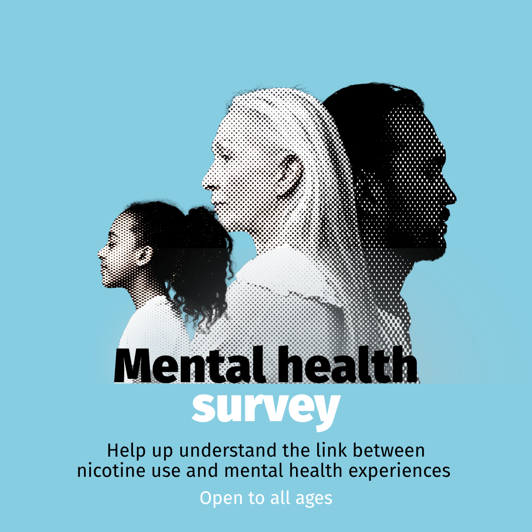The profile of a young man, older women and young girl are overlaid with the words mental health survey. Additional text says "Help us understand the link between nicotine use and mental health experiences" "open to all ages"